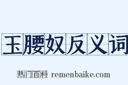 玉腰奴反义词是什么意思的图片